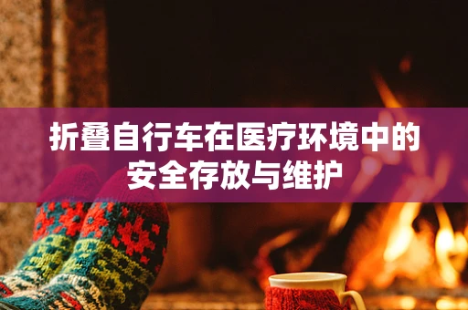折叠自行车在医疗环境中的安全存放与维护