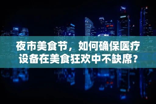 夜市美食节，如何确保医疗设备在美食狂欢中不缺席？