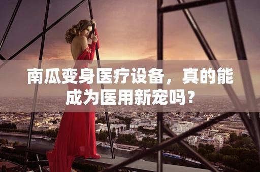 南瓜变身医疗设备，真的能成为医用新宠吗？