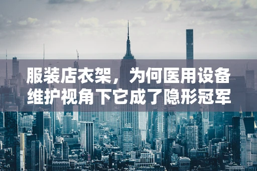 服装店衣架，为何医用设备维护视角下它成了隐形冠军？