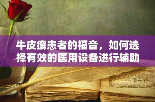 牛皮癣患者的福音，如何选择有效的医用设备进行辅助治疗？