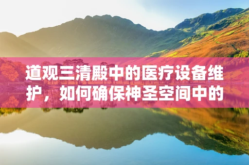 道观三清殿中的医疗设备维护，如何确保神圣空间中的科技设备安全？