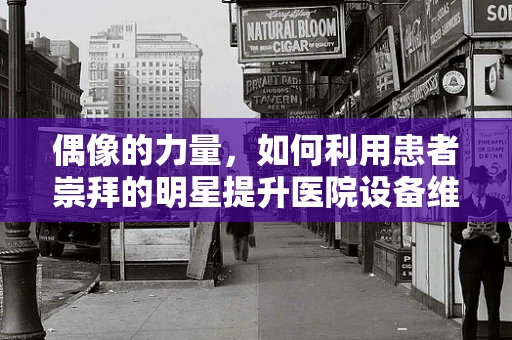 偶像的力量，如何利用患者崇拜的明星提升医院设备维护的效率？