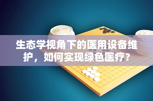 生态学视角下的医用设备维护，如何实现绿色医疗？