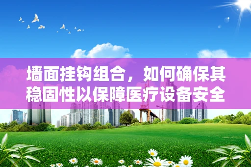 墙面挂钩组合，如何确保其稳固性以保障医疗设备安全？