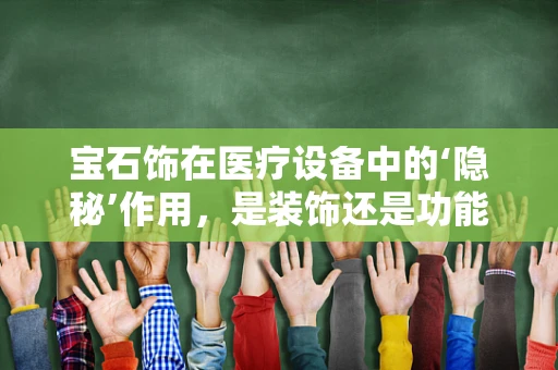 宝石饰在医疗设备中的‘隐秘’作用，是装饰还是功能？