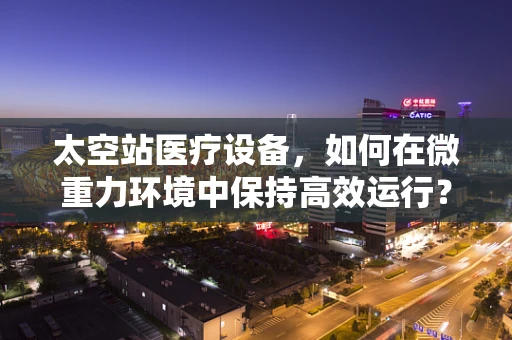 太空站医疗设备，如何在微重力环境中保持高效运行？