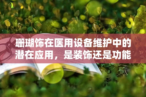珊瑚饰在医用设备维护中的潜在应用，是装饰还是功能之选？