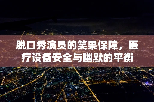 脱口秀演员的笑果保障，医疗设备安全与幽默的平衡