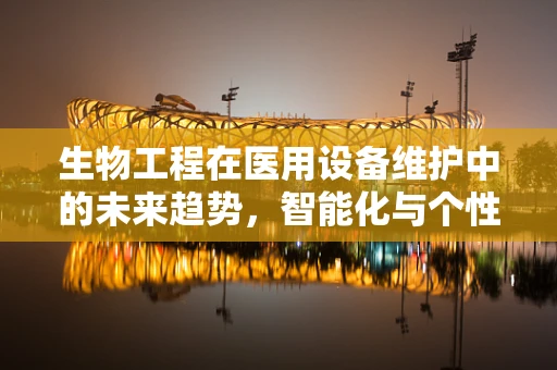 生物工程在医用设备维护中的未来趋势，智能化与个性化