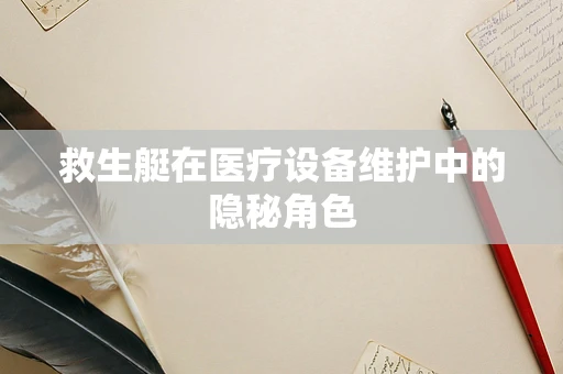 救生艇在医疗设备维护中的隐秘角色