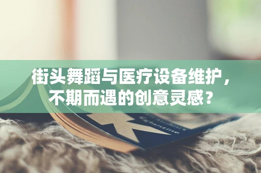 街头舞蹈与医疗设备维护，不期而遇的创意灵感？