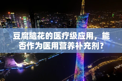 豆腐脑花的医疗级应用，能否作为医用营养补充剂？