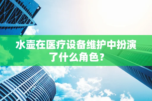 水壶在医疗设备维护中扮演了什么角色？