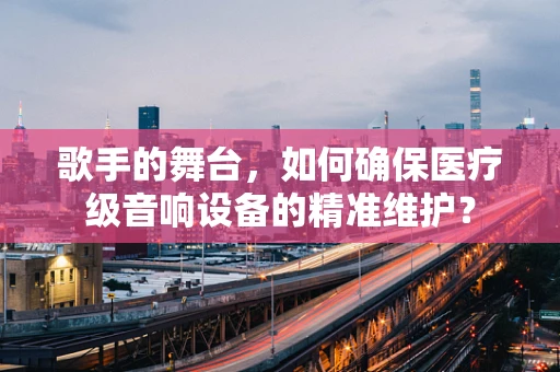 歌手的舞台，如何确保医疗级音响设备的精准维护？