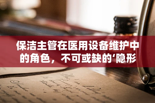 保洁主管在医用设备维护中的角色，不可或缺的‘隐形守护者’?