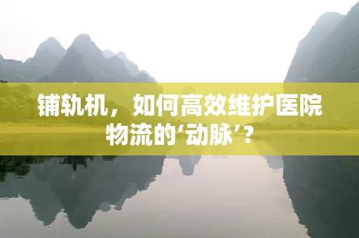 铺轨机，如何高效维护医院物流的‘动脉’？