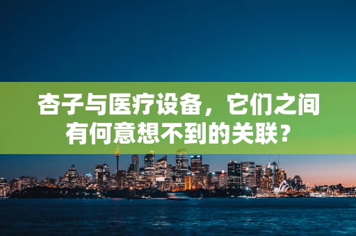 杏子与医疗设备，它们之间有何意想不到的关联？
