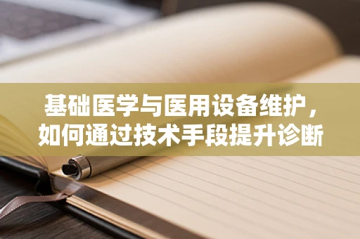 基础医学与医用设备维护，如何通过技术手段提升诊断准确性？