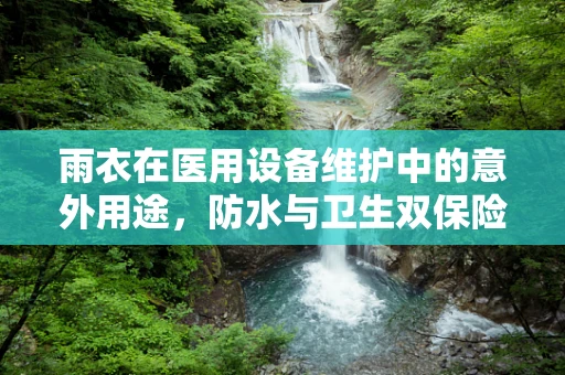 雨衣在医用设备维护中的意外用途，防水与卫生双保险