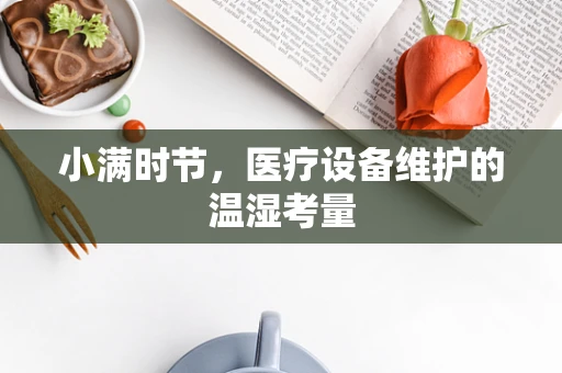 小满时节，医疗设备维护的温湿考量