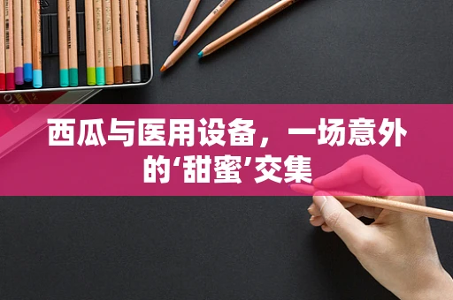 西瓜与医用设备，一场意外的‘甜蜜’交集