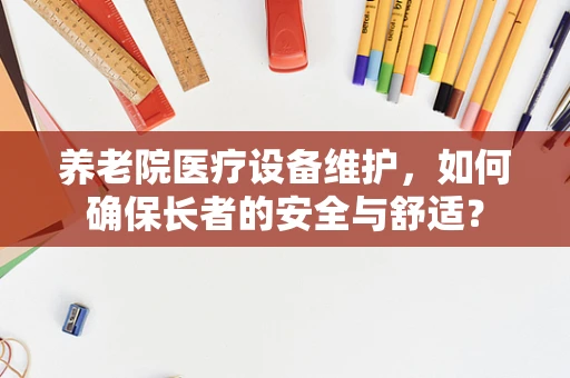 养老院医疗设备维护，如何确保长者的安全与舒适？