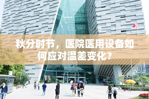 秋分时节，医院医用设备如何应对温差变化？