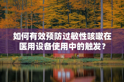 如何有效预防过敏性咳嗽在医用设备使用中的触发？