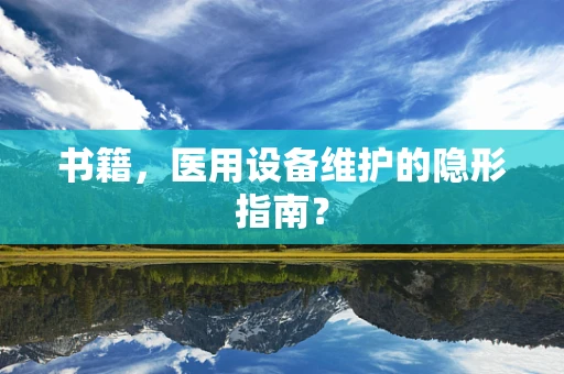 书籍，医用设备维护的隐形指南？
