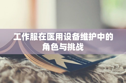 工作服在医用设备维护中的角色与挑战
