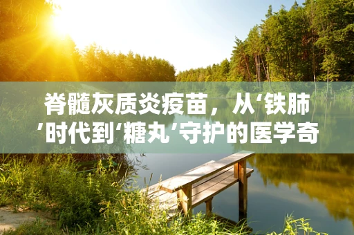 脊髓灰质炎疫苗，从‘铁肺’时代到‘糖丸’守护的医学奇迹