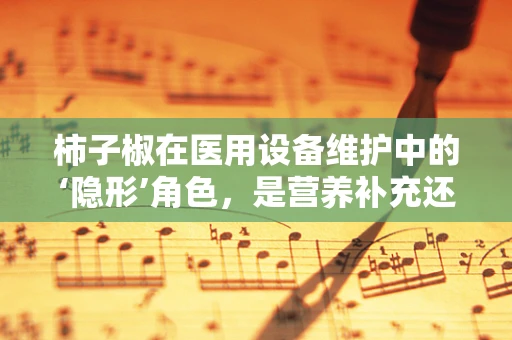 柿子椒在医用设备维护中的‘隐形’角色，是营养补充还是另有他用？