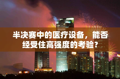 半决赛中的医疗设备，能否经受住高强度的考验？