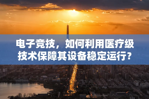 电子竞技，如何利用医疗级技术保障其设备稳定运行？