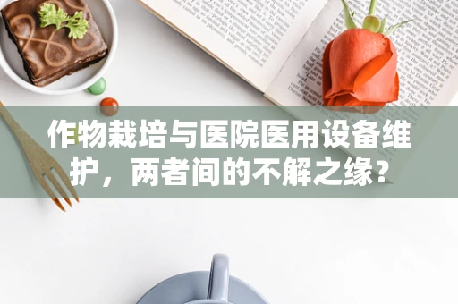 作物栽培与医院医用设备维护，两者间的不解之缘？