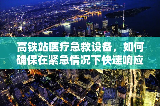 高铁站医疗急救设备，如何确保在紧急情况下快速响应？