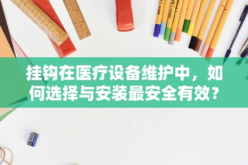 挂钩在医疗设备维护中，如何选择与安装最安全有效？