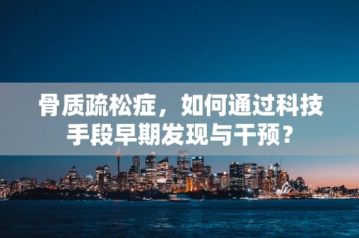骨质疏松症，如何通过科技手段早期发现与干预？