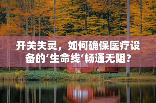 开关失灵，如何确保医疗设备的‘生命线’畅通无阻？