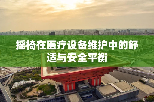 摇椅在医疗设备维护中的舒适与安全平衡