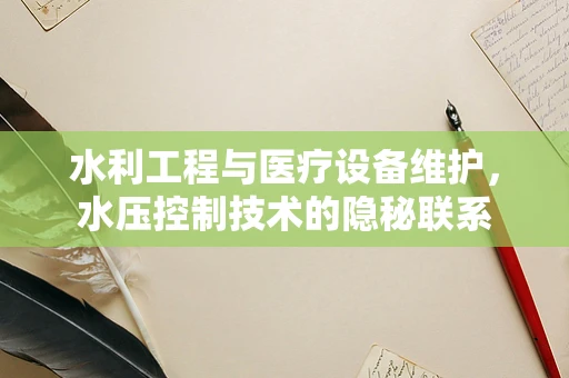 水利工程与医疗设备维护，水压控制技术的隐秘联系