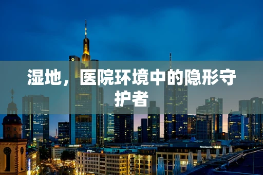 湿地，医院环境中的隐形守护者