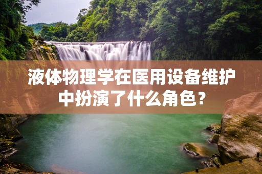 液体物理学在医用设备维护中扮演了什么角色？