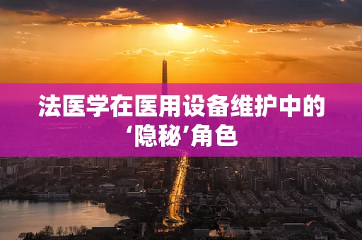 法医学在医用设备维护中的‘隐秘’角色