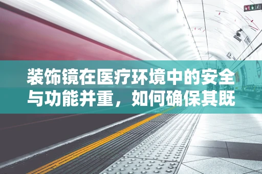 装饰镜在医疗环境中的安全与功能并重，如何确保其既美观又实用？