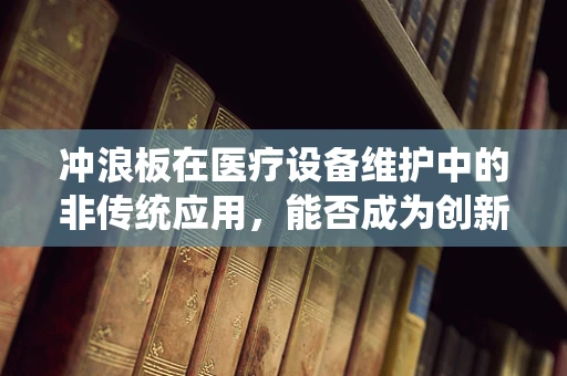 冲浪板在医疗设备维护中的非传统应用，能否成为创新维护工具？