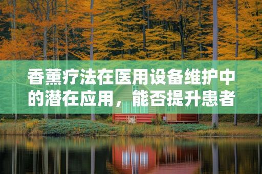 香薰疗法在医用设备维护中的潜在应用，能否提升患者康复环境？