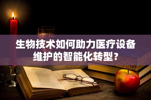 生物技术如何助力医疗设备维护的智能化转型？