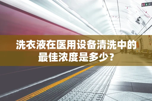 洗衣液在医用设备清洗中的最佳浓度是多少？